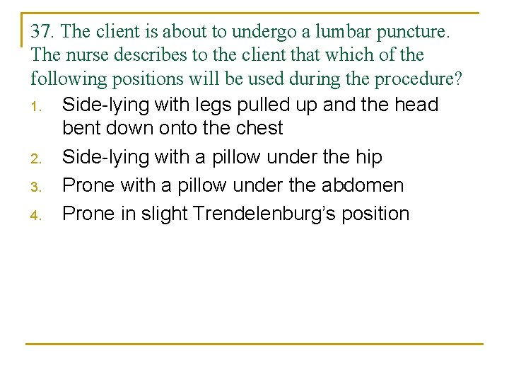 37. The client is about to undergo a lumbar puncture. The nurse describes to