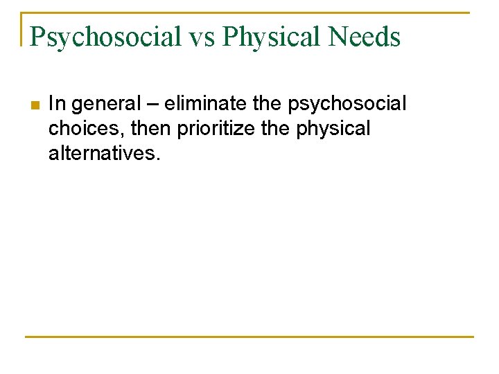 Psychosocial vs Physical Needs n In general – eliminate the psychosocial choices, then prioritize