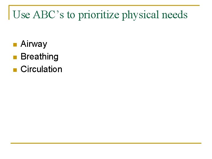 Use ABC’s to prioritize physical needs n n n Airway Breathing Circulation 