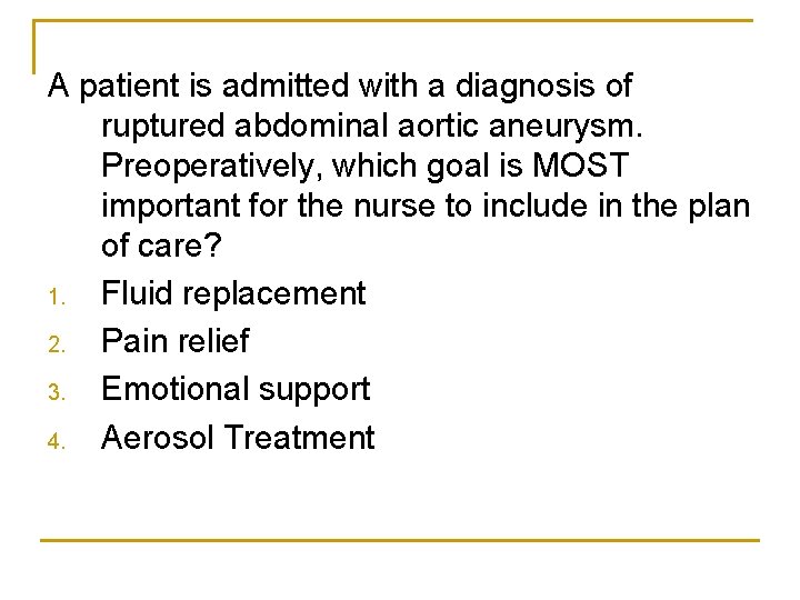 A patient is admitted with a diagnosis of ruptured abdominal aortic aneurysm. Preoperatively, which