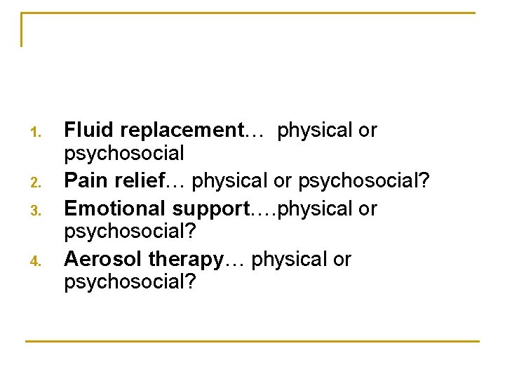 1. 2. 3. 4. Fluid replacement… physical or psychosocial Pain relief… physical or psychosocial?