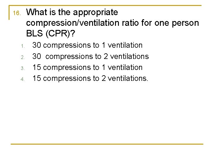 16. 1. 2. 3. 4. What is the appropriate compression/ventilation ratio for one person