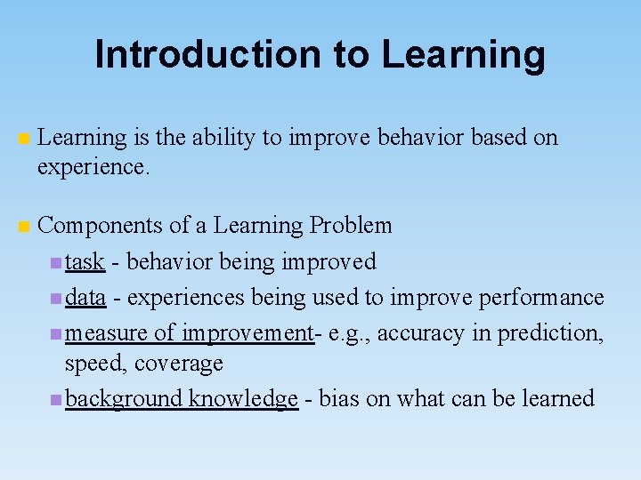 Introduction to Learning n Learning is the ability to improve behavior based on experience.