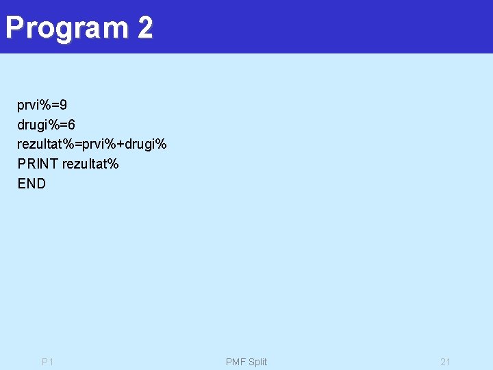 Program 2 prvi%=9 drugi%=6 rezultat%=prvi%+drugi% PRINT rezultat% END P 1 PMF Split 21 