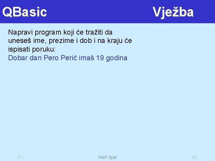 QBasic Vježba Napravi program koji će tražiti da uneseš ime, prezime i dob i