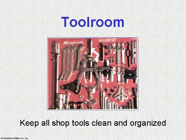 Toolroom Keep all shop tools clean and organized © Goodheart-Willcox Co. , Inc. 