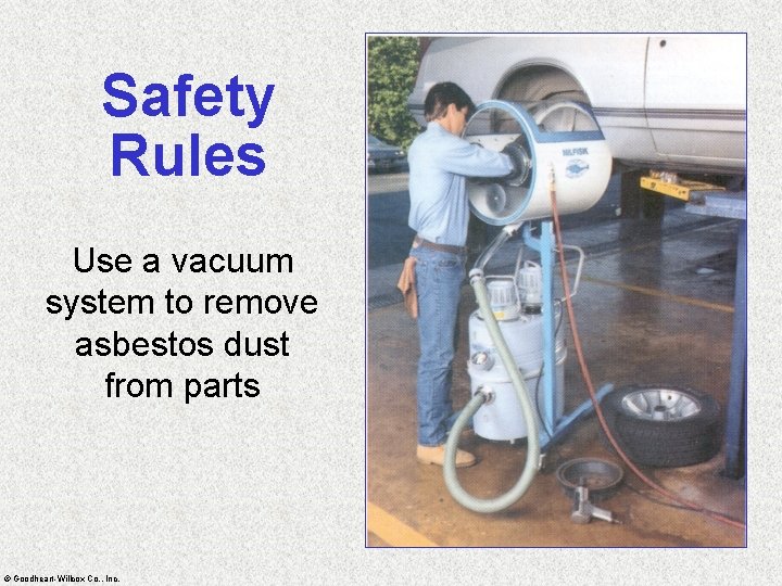 Safety Rules Use a vacuum system to remove asbestos dust from parts © Goodheart-Willcox