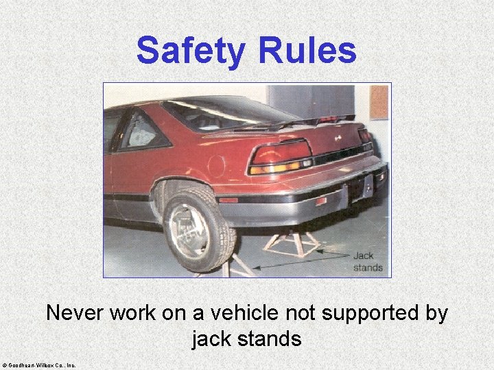 Safety Rules Never work on a vehicle not supported by jack stands © Goodheart-Willcox