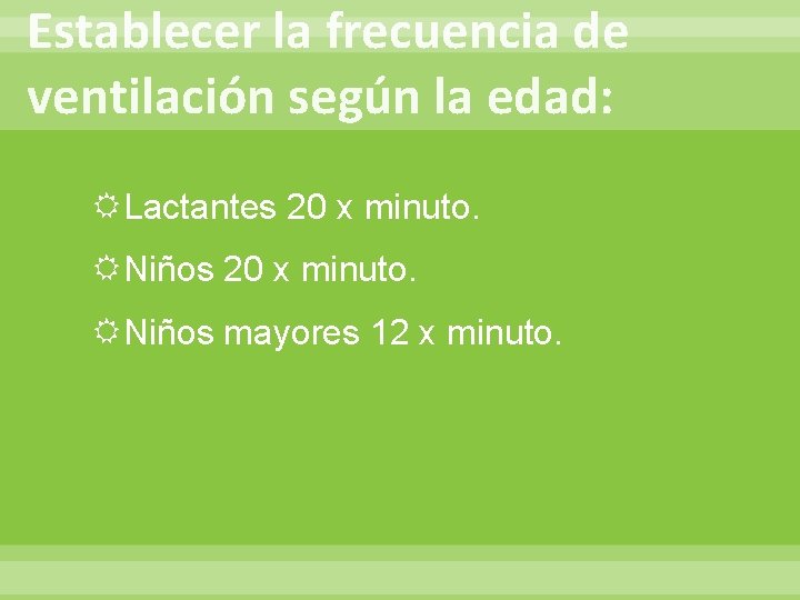 Establecer la frecuencia de ventilación según la edad: Lactantes 20 x minuto. Niños mayores