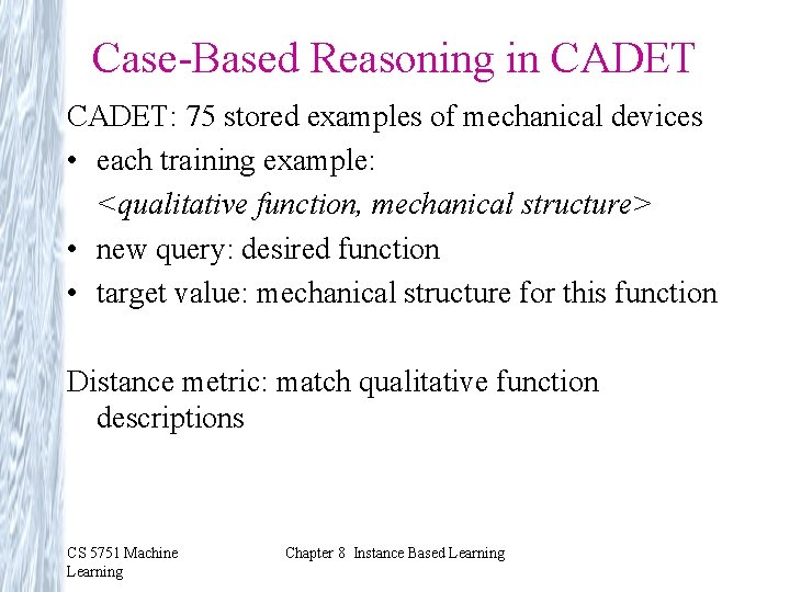 Case-Based Reasoning in CADET: 75 stored examples of mechanical devices • each training example: