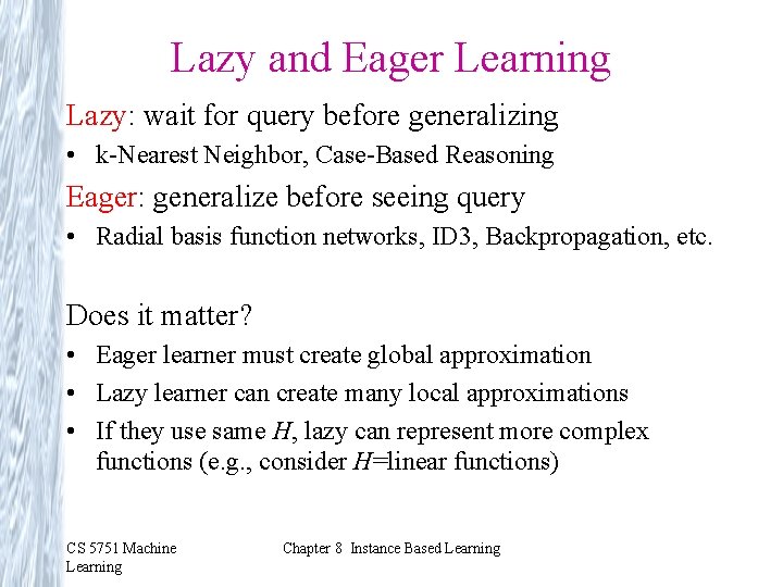 Lazy and Eager Learning Lazy: wait for query before generalizing • k-Nearest Neighbor, Case-Based Lazy and Eager Learning Lazy: wait for query before generalizing • k-Nearest Neighbor, Case-Based