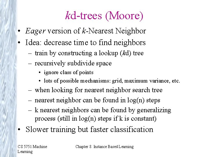 kd-trees (Moore) • Eager version of k-Nearest Neighbor • Idea: decrease time to find kd-trees (Moore) • Eager version of k-Nearest Neighbor • Idea: decrease time to find