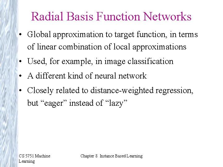 Radial Basis Function Networks • Global approximation to target function, in terms of linear Radial Basis Function Networks • Global approximation to target function, in terms of linear