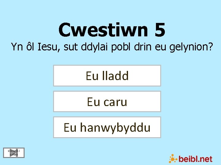 Cwestiwn 5 Yn ôl Iesu, sut ddylai pobl drin eu gelynion? Eu lladd Eu