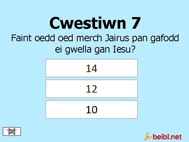 Cwestiwn 7 Faint oedd oed merch Jairus pan gafodd ei gwella gan Iesu? 14