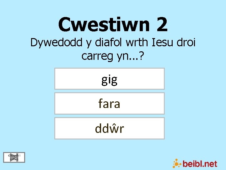 Cwestiwn 2 Dywedodd y diafol wrth Iesu droi carreg yn. . . ? gig