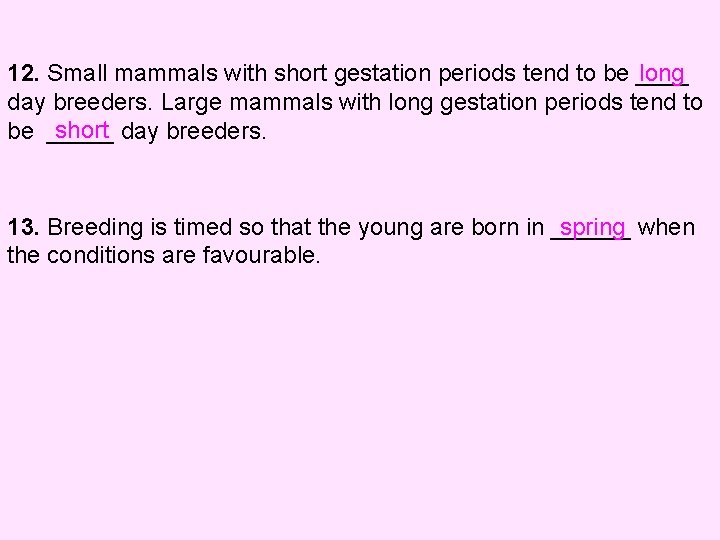 12. Small mammals with short gestation periods tend to be ____ long day breeders.