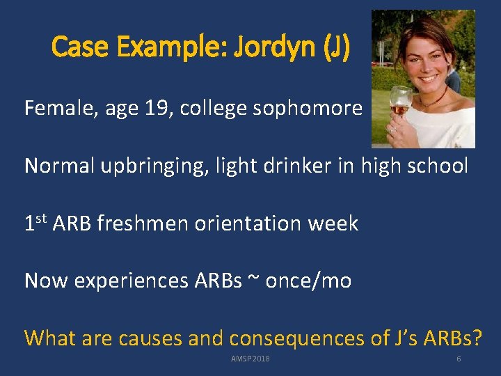 Case Example: Jordyn (J) Female, age 19, college sophomore Normal upbringing, light drinker in