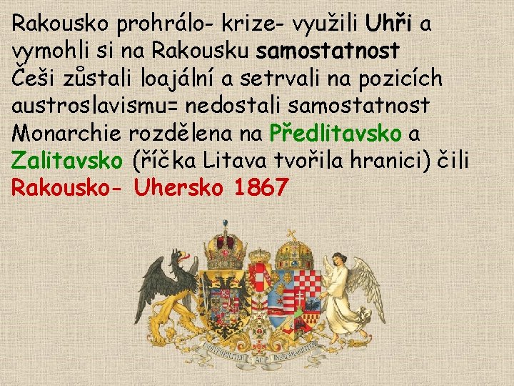 Rakousko prohrálo- krize- využili Uhři a vymohli si na Rakousku samostatnost Češi zůstali loajální