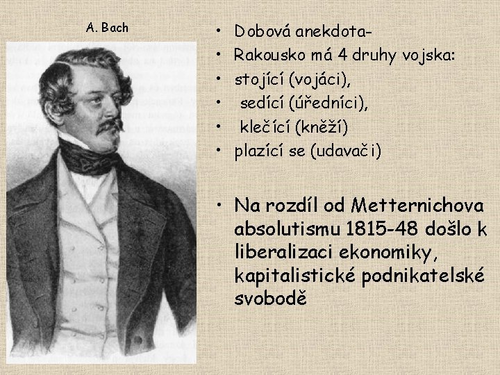 A. Bach • • • Dobová anekdota. Rakousko má 4 druhy vojska: stojící (vojáci),