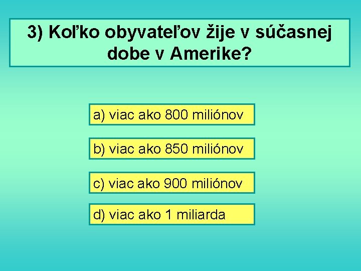 3) Koľko obyvateľov žije v súčasnej dobe v Amerike? a) viac ako 800 miliónov