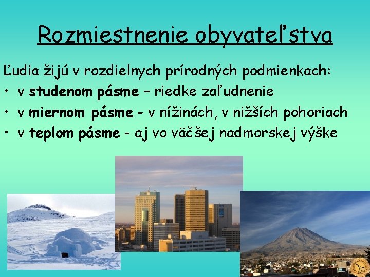 Rozmiestnenie obyvateľstva Ľudia žijú v rozdielnych prírodných podmienkach: • v studenom pásme – riedke