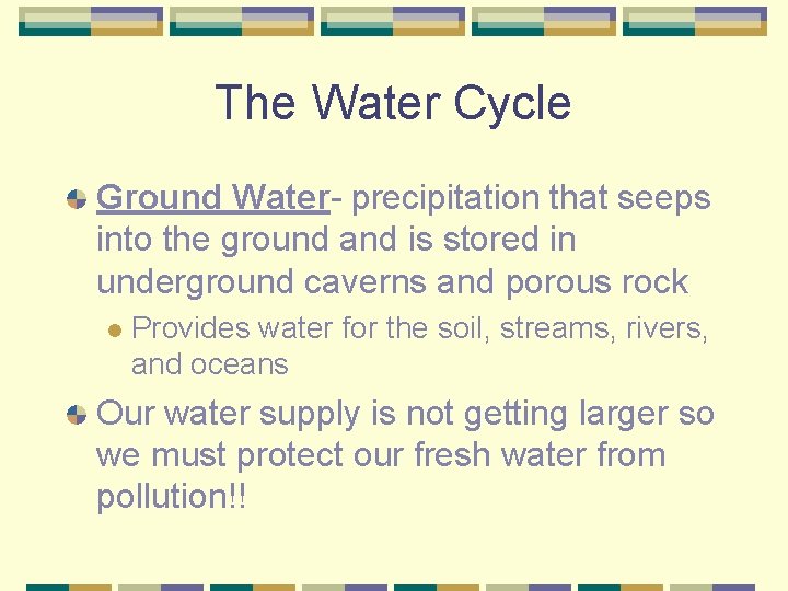 The Water Cycle Ground Water- precipitation that seeps into the ground and is stored