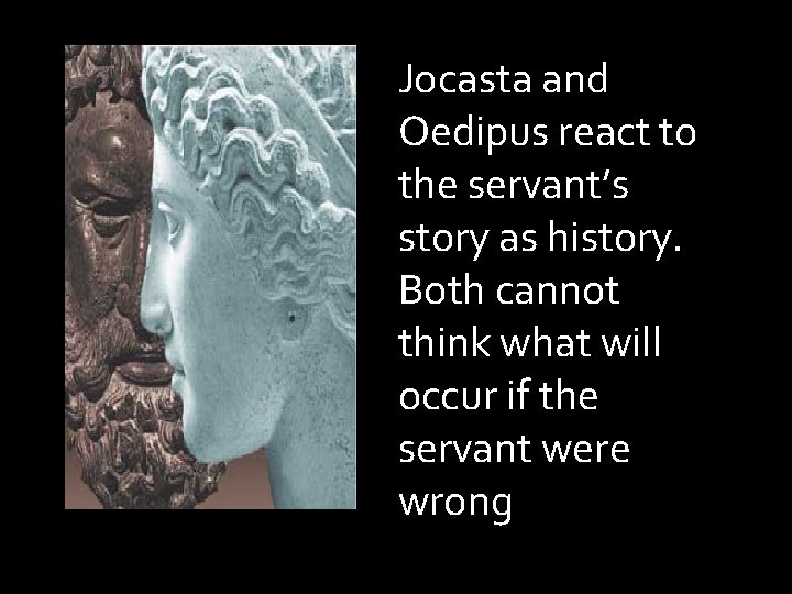 Jocasta and Oedipus react to the servant’s story as history. Both cannot think what Jocasta and Oedipus react to the servant’s story as history. Both cannot think what