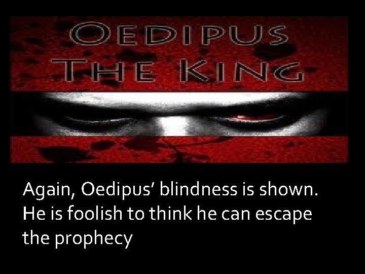 Again, Oedipus’ blindness is shown. He is foolish to think he can escape the Again, Oedipus’ blindness is shown. He is foolish to think he can escape the