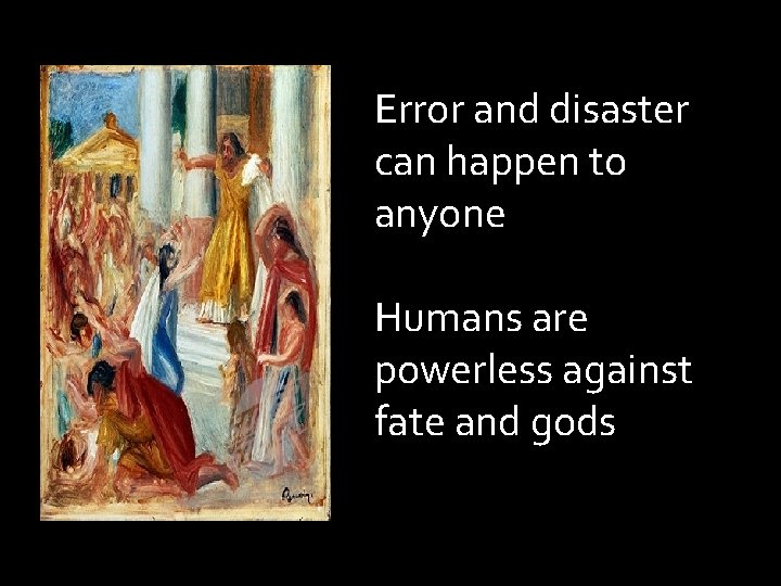 Error and disaster can happen to anyone Humans are powerless against fate and gods Error and disaster can happen to anyone Humans are powerless against fate and gods