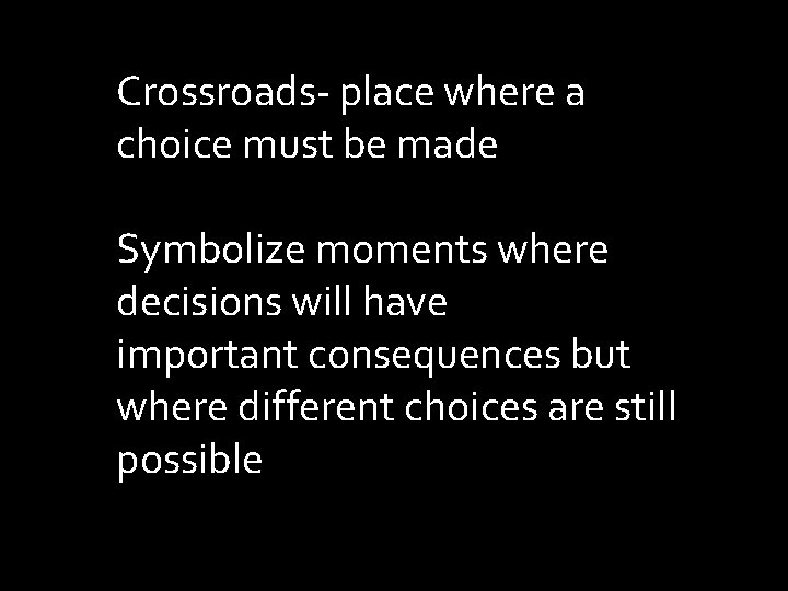 Crossroads- place where a choice must be made Symbolize moments where decisions will have