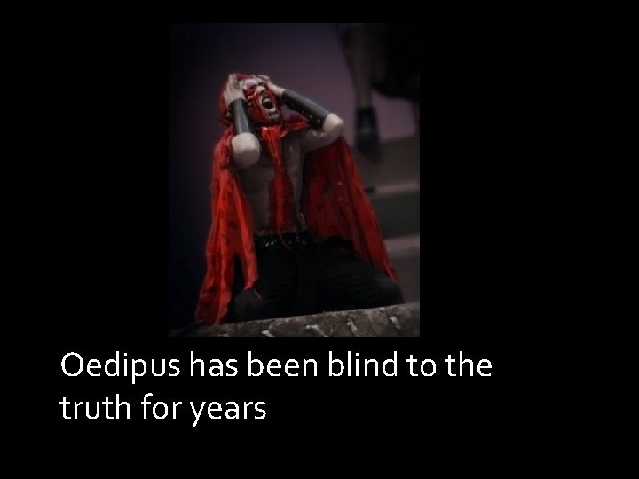 Oedipus has been blind to the truth for years Oedipus has been blind to the truth for years