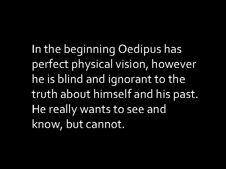 In the beginning Oedipus has perfect physical vision, however he is blind and ignorant In the beginning Oedipus has perfect physical vision, however he is blind and ignorant