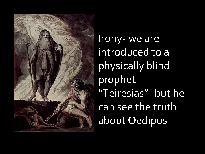 Irony- we are introduced to a physically blind prophet “Teiresias”- but he can see Irony- we are introduced to a physically blind prophet “Teiresias”- but he can see