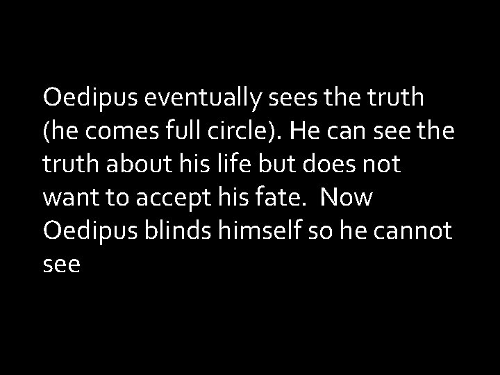 Oedipus eventually sees the truth (he comes full circle). He can see the truth Oedipus eventually sees the truth (he comes full circle). He can see the truth