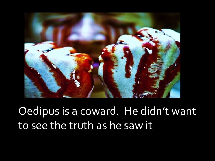 Oedipus is a coward. He didn’t want to see the truth as he saw Oedipus is a coward. He didn’t want to see the truth as he saw