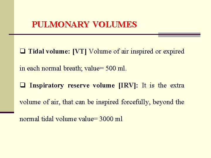 PULMONARY VOLUMES q Tidal volume: [VT] Volume of air inspired or expired in each