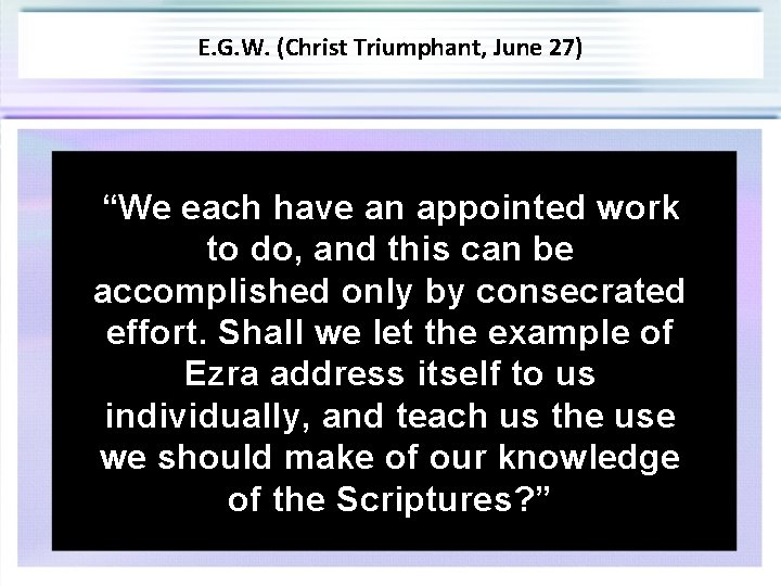E. G. W. (Christ Triumphant, June 27) “We each have an appointed work to