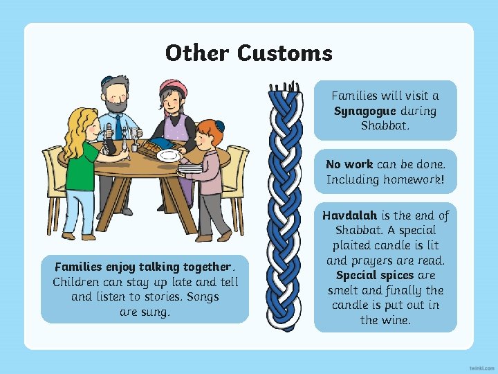 Other Customs Families will visit a Synagogue during Shabbat. No work can be done.