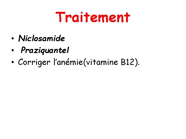 Traitement • Niclosamide • Praziquantel • Corriger l’anémie(vitamine B 12). 