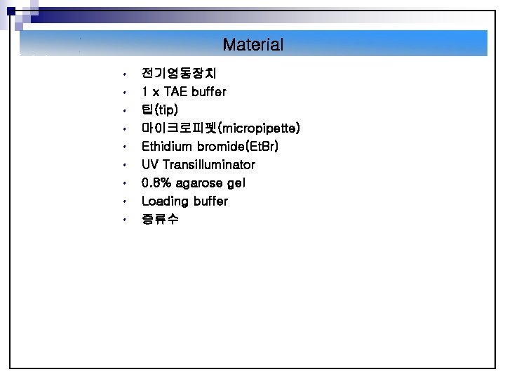 Material • • • 전기영동장치 1 x TAE buffer 팁(tip) 마이크로피펫(micropipette) Ethidium bromide(Et. Br)