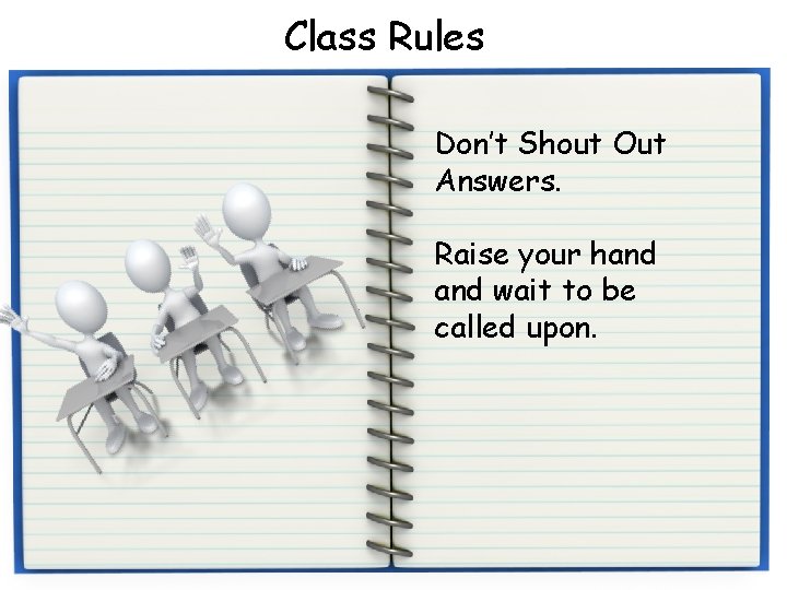 Class Rules Don’t Shout Out Answers. Raise your hand wait to be called upon.