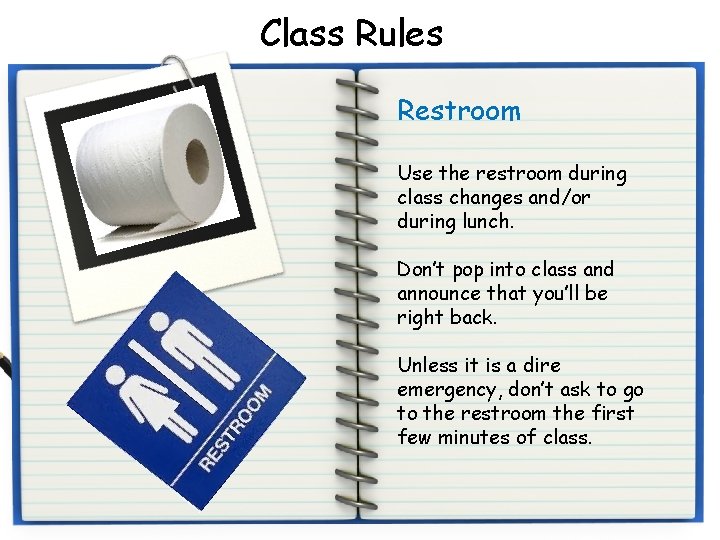 Class Rules Restroom Use the restroom during class changes and/or during lunch. Don’t pop