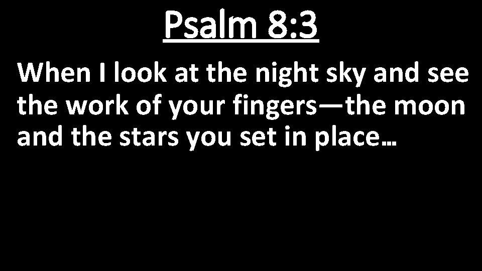 Psalm 8: 3 When I look at the night sky and see the work