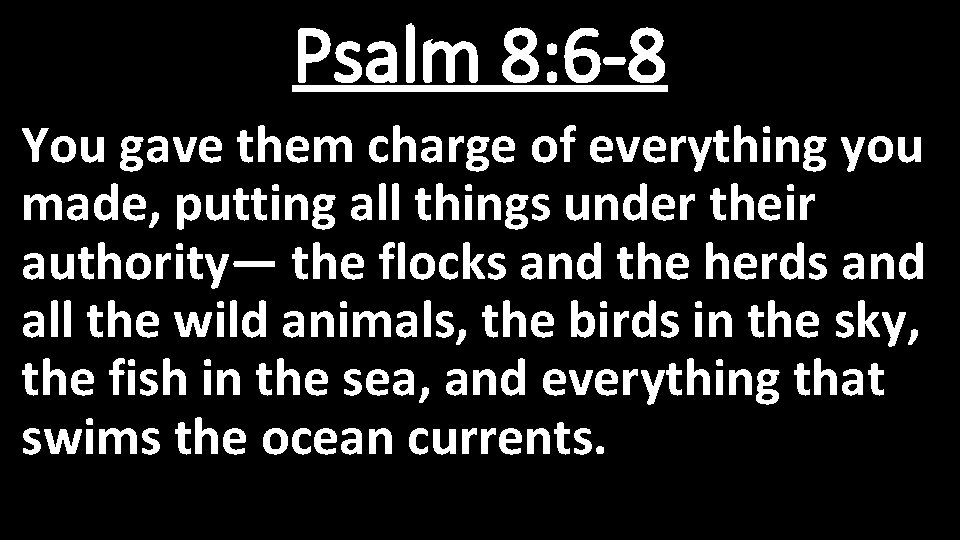 Psalm 8: 6 -8 You gave them charge of everything you made, putting all