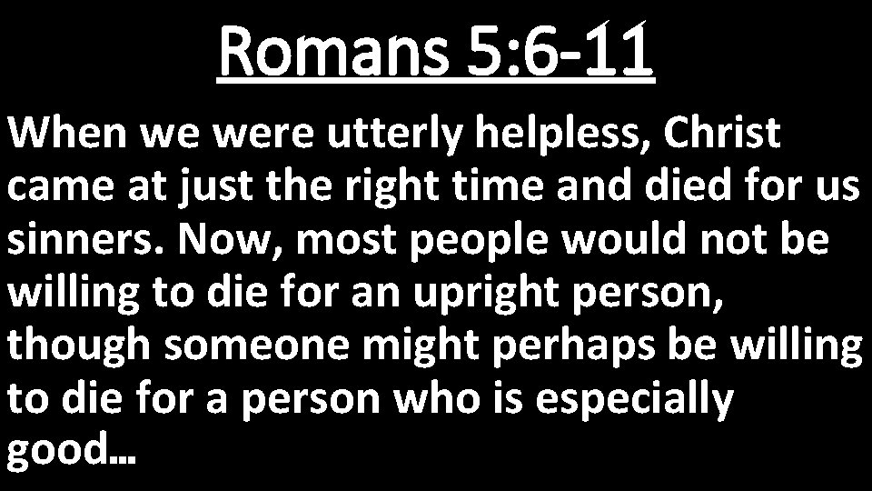 Romans 5: 6 -11 When we were utterly helpless, Christ came at just the