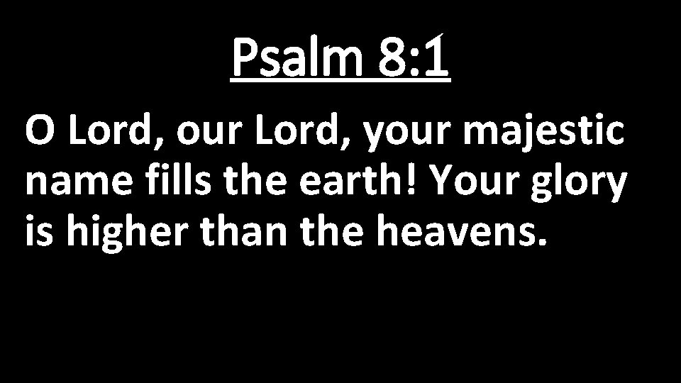 Psalm 8: 1 O Lord, our Lord, your majestic name fills the earth! Your