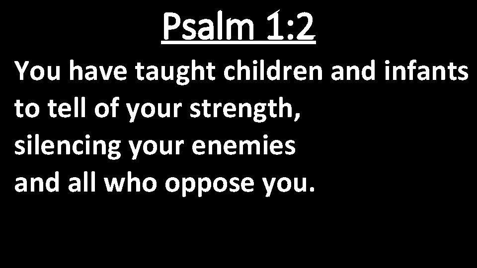 Psalm 1: 2 You have taught children and infants to tell of your strength,