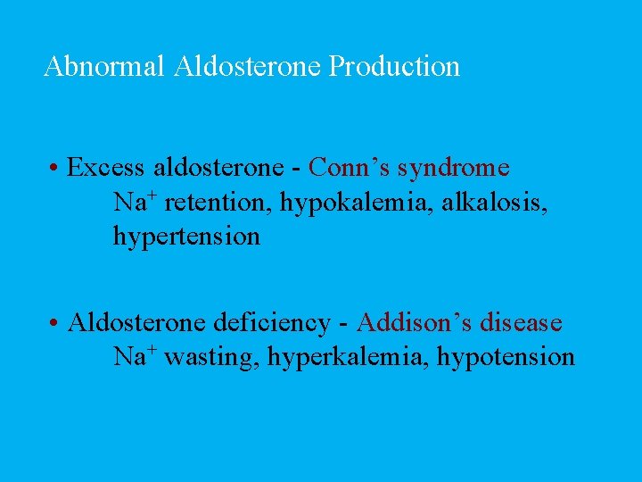 Abnormal Aldosterone Production • Excess aldosterone - Conn’s syndrome Na+ retention, hypokalemia, alkalosis, hypertension