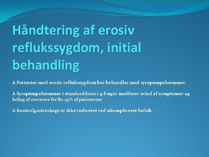 Håndtering af erosiv reflukssygdom, initial behandling A Patienter med erosiv reflukssygdom bør behandles med